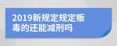 2019新規(guī)定規(guī)定販毒的還能減刑嗎