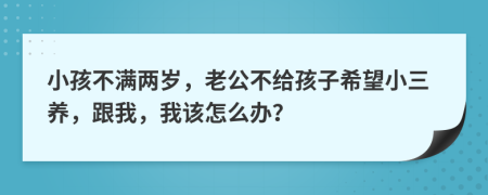 小孩不滿兩歲，老公不給孩子希望小三養(yǎng)，跟我，我該怎么辦？
