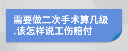 需要做二次手術(shù)算幾級.該怎樣說工傷賠付