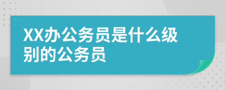 XX辦公務(wù)員是什么級(jí)別的公務(wù)員