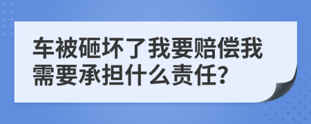 車被砸壞了我要賠償我需要承擔(dān)什么責(zé)任？