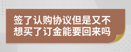 簽了認(rèn)購(gòu)協(xié)議但是又不想買了訂金能要回來(lái)嗎