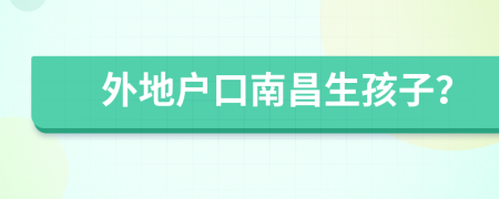 外地戶口南昌生孩子？