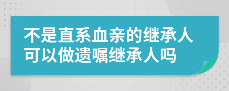 不是直系血親的繼承人可以做遺囑繼承人嗎