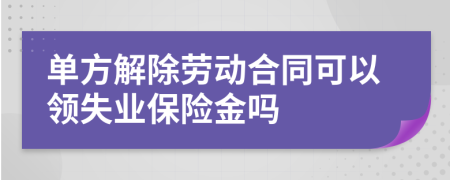 單方解除勞動合同可以領(lǐng)失業(yè)保險金嗎