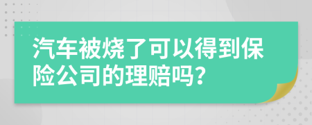 汽車(chē)被燒了可以得到保險(xiǎn)公司的理賠嗎？