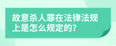 故意殺人罪在法律法規(guī)上是怎么規(guī)定的？