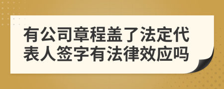 有公司章程蓋了法定代表人簽字有法律效應(yīng)嗎