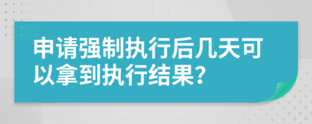 申請強(qiáng)制執(zhí)行后幾天可以拿到執(zhí)行結(jié)果？