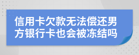 信用卡欠款無法償還男方銀行卡也會被凍結嗎