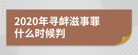 2020年尋釁滋事罪什么時候判