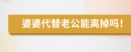 婆婆代替老公能離掉嗎！