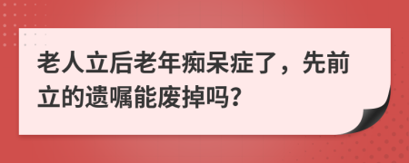 老人立后老年癡呆癥了，先前立的遺囑能廢掉嗎？