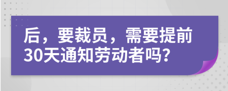 后，要裁員，需要提前30天通知勞動者嗎？