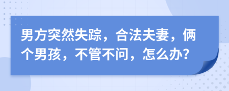 男方突然失蹤，合法夫妻，倆個男孩，不管不問，怎么辦？