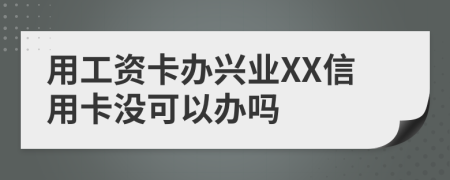 用工資卡辦興業(yè)XX信用卡沒(méi)可以辦嗎