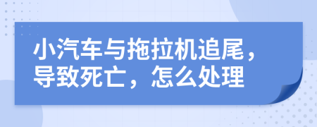 小汽車與拖拉機追尾，導致死亡，怎么處理