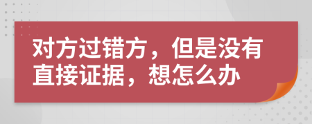 對方過錯方，但是沒有直接證據(jù)，想怎么辦