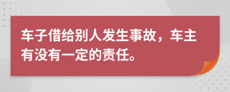 車子借給別人發(fā)生事故，車主有沒有一定的責(zé)任。