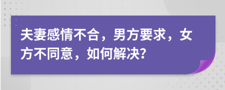 夫妻感情不合，男方要求，女方不同意，如何解決？