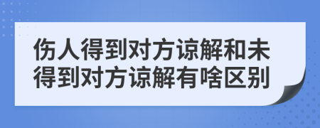 傷人得到對方諒解和未得到對方諒解有啥區(qū)別