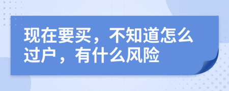 現(xiàn)在要買，不知道怎么過戶，有什么風(fēng)險