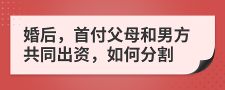 婚后，首付父母和男方共同出資，如何分割
