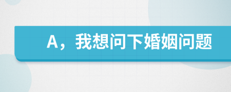 A，我想問下婚姻問題
