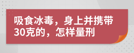 吸食冰毒，身上并攜帶30克的，怎樣量刑
