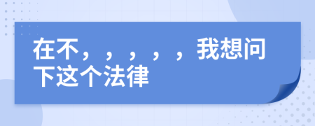 在不，，，，，我想問下這個法律