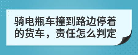 騎電瓶車撞到路邊停著的貨車，責任怎么判定