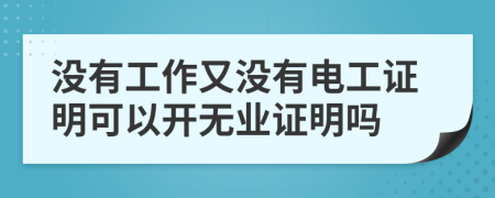 沒有工作又沒有電工證明可以開無業(yè)證明嗎