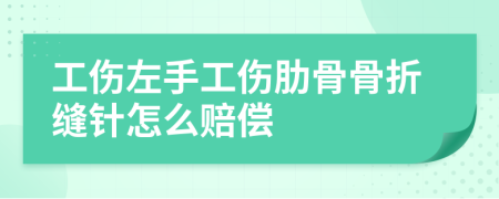 工傷左手工傷肋骨骨折縫針怎么賠償