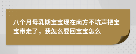 八個月母乳期寶寶現(xiàn)在南方不坑聲把寶寶帶走了，我怎么要回寶寶怎么