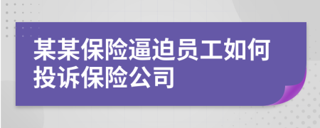 某某保險逼迫員工如何投訴保險公司