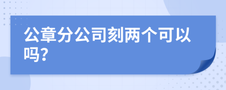 公章分公司刻兩個可以嗎？