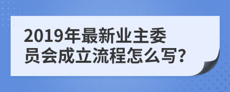 2019年最新業(yè)主委員會(huì)成立流程怎么寫？