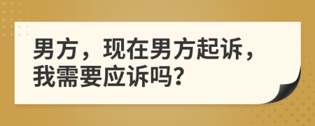 男方，現(xiàn)在男方起訴，我需要應(yīng)訴嗎？