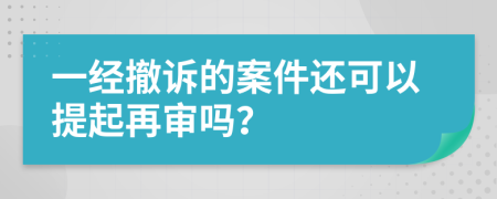 一經(jīng)撤訴的案件還可以提起再審嗎？