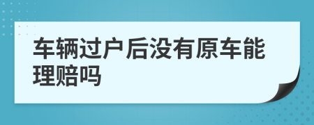 車輛過戶后沒有原車能理賠嗎