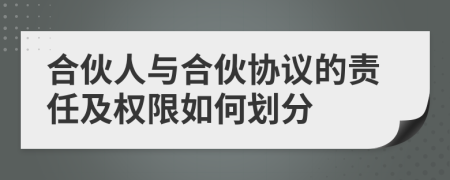 合伙人與合伙協(xié)議的責(zé)任及權(quán)限如何劃分