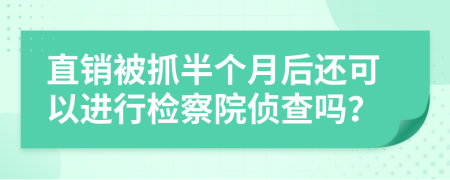 直銷被抓半個月后還可以進(jìn)行檢察院偵查嗎？