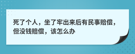 死了個(gè)人，坐了牢出來(lái)后有民事賠償，但沒(méi)錢賠償，該怎么辦