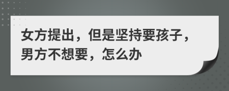 女方提出，但是堅(jiān)持要孩子，男方不想要，怎么辦