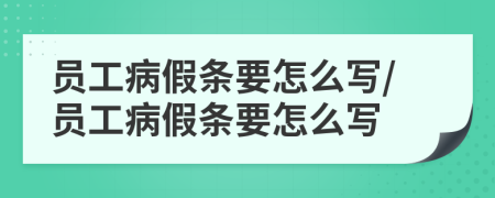 員工病假條要怎么寫/員工病假條要怎么寫