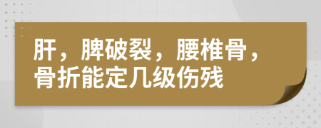 肝，脾破裂，腰椎骨，骨折能定幾級(jí)傷殘