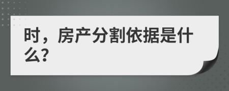 時(shí)，房產(chǎn)分割依據(jù)是什么？