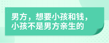 男方，想要小孩和錢，小孩不是男方親生的