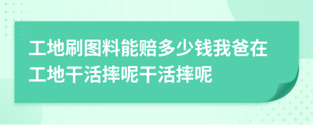 工地刷圖料能賠多少錢我爸在工地干活摔呢干活摔呢