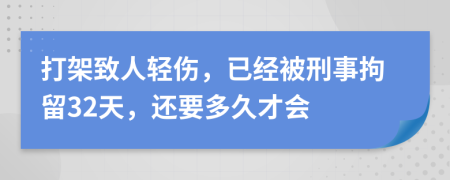 打架致人輕傷，已經(jīng)被刑事拘留32天，還要多久才會